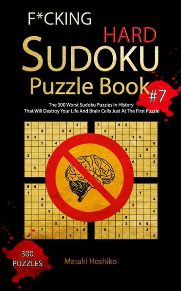 F*CKING HARD SUDOKU PUZZLE BOOK #7: The 300 Worst Sudoku Puzzles in History That Will Destroy Your Life And Brain Cells Just At The First Puzzle