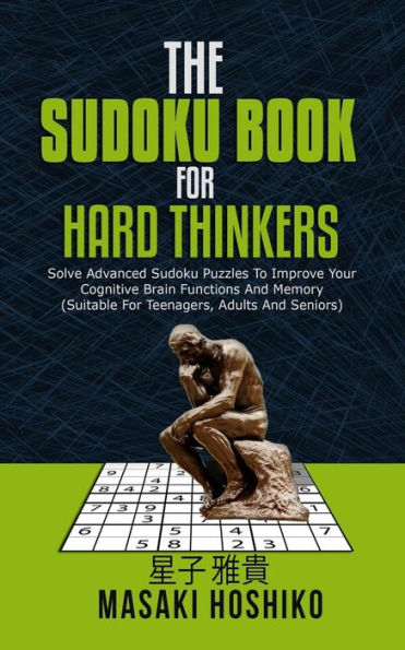 The Sudoku Book For Hard Thinkers: Solve Advanced Sudoku Puzzles To Improve Your Cognitive Brain Functions And Memory (Suitable For Teenagers, Adults And Seniors)