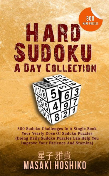 Hard Sudoku A Day Collection: 300 Sudoku Challenges In A Single Book - Your Yearly Dose Of Sudoku Puzzles (Doing Daily Sudoku Puzzles Can Help You Improve Your Patience And Stamina)