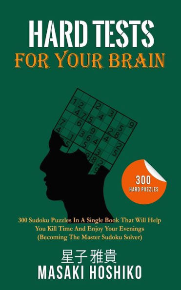 Hard Tests For Your Brain: 300 Sudoku Puzzles In A Single Book That Will Help You Kill Time And Enjoy Your Evenings (Becoming The Master Sudoku Solver)