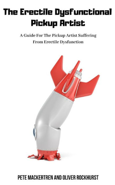 The Erectile Dysfunctional Pickup Artist: A Guide For The Pickup Artist Suffering From Erectile Dysfunction