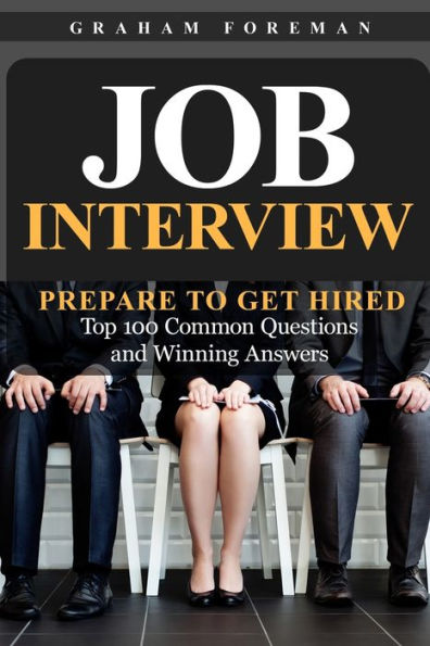 Job Interview: Prepare to Get Hired: Top 100 Common Questions and Winning Answers