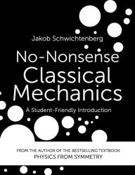 Title: No-Nonsense Classical Mechanics: A Student-Friendly Introduction, Author: Jakob Schwichtenberg
