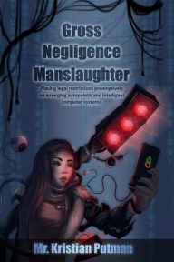 Title: Gross Negligence Manslaughter: Placing legal restrictions preemptively on emerging autopoietic and intelligent computer systems., Author: Kristian Putman