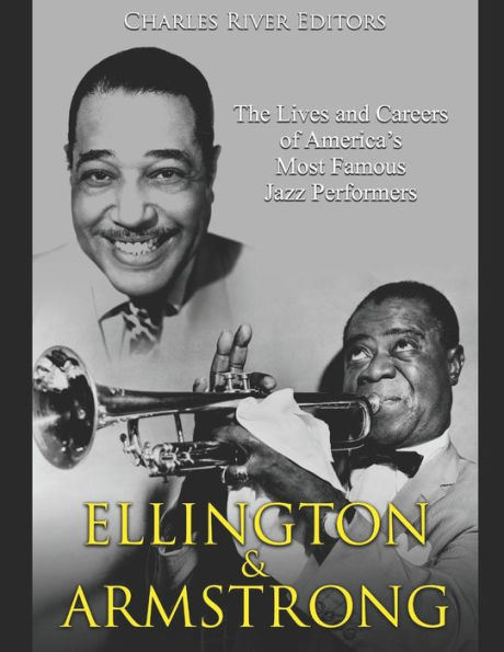 Ellington and Armstrong: The Lives and Careers of America's Most Famous Jazz Performers