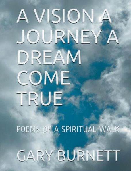 A VISION A JOURNEY A DREAM COME TRUE: POEMS OF A SPIRITUAL WALK