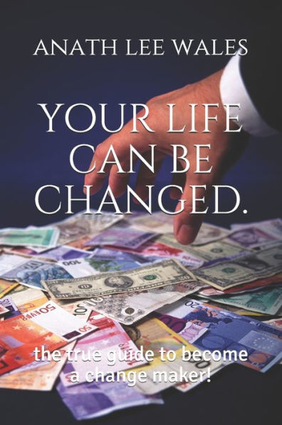 your life can be changed.: the true guide to become a change maker!