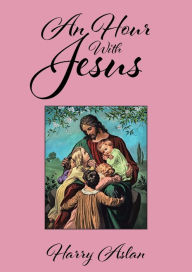 Title: An Hour With Jesus, Author: Harry Aslan