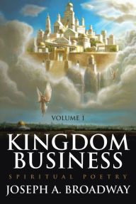 Title: Kingdom Business: Spiritual Poetry, Volume 1, Author: Joseph A. Broadway