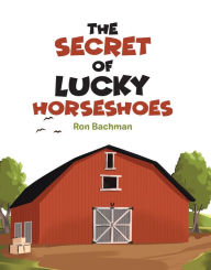 Title: The Secret of Lucky Horseshoes, Author: Ron Bachman