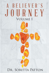 Title: A Believer's Journey: Volume 1, Author: Dr. Soretta Patton