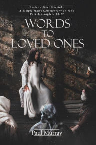 Title: Words to Loved Ones: Series - Meet Messiah: A Simple Man's Commentary on John Part 3, Chapters 13-17, Author: Paul Murray