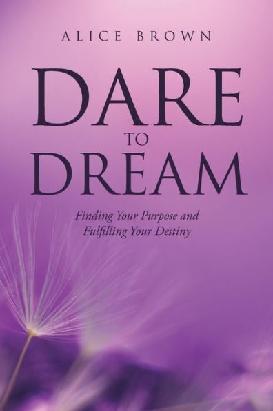 Dare to Dream: Finding Your Purpose and Fulfilling Destiny
