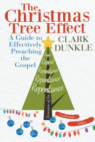 Title: The Christmas Tree Effect: A Guide to Effectively Preaching the Gospel, Author: Clark Dunkle