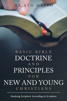 Basic Bible Doctrine and Principles for New and Young Christians: Studying Scripture According to Scripture