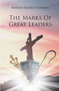 Title: The Marks of Great Leaders, Author: Bishop Aludus Todman