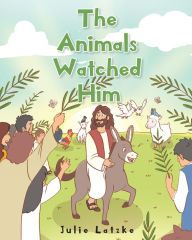 Title: The Animals Watched Him, Author: Julie Latzke