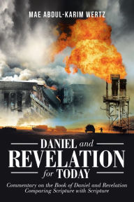 Title: Daniel and Revelation for Today: Commentary on the Book of Daniel and Revelation: Comparing Scripture with Scripture, Author: Mae Abdul-Karim Wertz