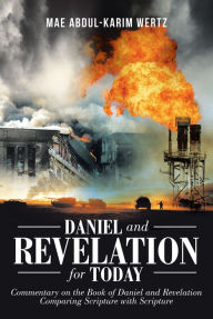 Title: Daniel and Revelation for Today: Commentary on the Book of Daniel and Revelation: Comparing Scripture with Scripture, Author: Mae Abdul-Karim Wertz