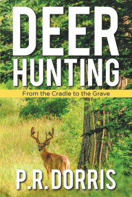 Title: Deer Hunting: From the Cradle to the Grave, Author: P. R. Dorris