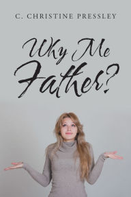 Title: Why Me Father?, Author: C. Christine Pressley