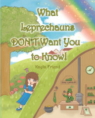 Title: What Leprechauns DON'T Want You to Know!, Author: Kayla Friend