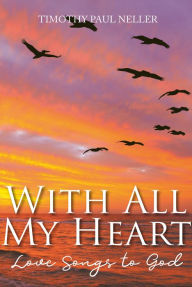 Title: With All My Heart: Love Songs to God, Author: Timothy Paul Neller