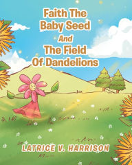 Title: Faith The Baby Seed And The Field Of Dandelions, Author: LaTrice V. Harrison