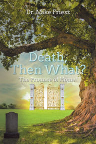 Title: Death, Then What?: The Promise of Home!, Author: Mike Friesz