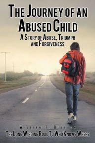 Title: The Journey of an Abused Child: A Story of Abuse, Triumph, and Forgiveness, Author: William T. Bullock