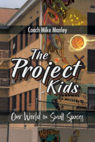 Title: The Project Kids: Our World in Small Spaces, Author: Coach Mike Manley