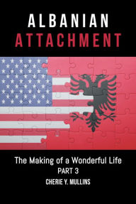 Title: The Making of a Wonderful Life: Albanian Attachment, Author: Cherie Y. Mullins