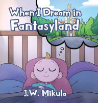 Title: When I Dream in Fantasyland, Author: J W Mikula