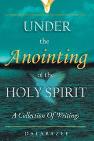 Title: Under the Anointing of the Holy Spirit: A Collection of Writings, Author: Dalabazee