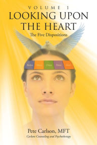 Title: Looking upon the Heart: Volume 1: The Five Dispositions, Author: Pete Carlson