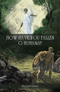 Title: How Have You Fallen, O Humans?, Author: Harry G. Grant