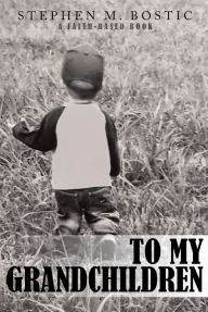 Title: To My Grandchildren: A Faith-Based Book, Author: Stephen M. Bostic