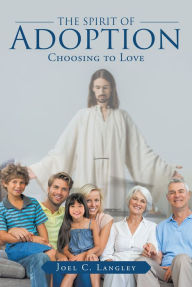 Title: The Spirit of Adoption: Choosing to Love, Author: Joel C. Langley