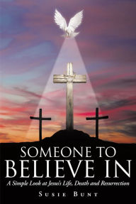 Title: Someone To Believe In: A Simple Look at Jesus's Life, Death and Resurrection, Author: Susie Bunt