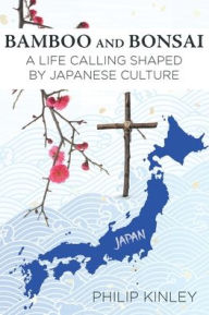 Title: Bamboo and Bonsai: A Life Calling Shaped by Japanese Culture, Author: Philip Kinley