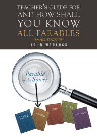 Title: Teacher's Guide for And How Shall You Know All Parables: (Small Groups), Author: John Wedlock