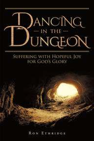 Title: Dancing in the Dungeon: Suffering with Hopeful Joy for God's Glory, Author: Ron Ethridge