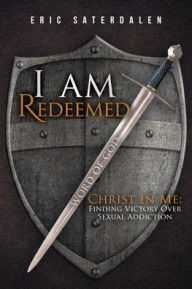 Title: I Am Redeemed: Christ in Me: Finding Victory Over Sexual Addiction, Author: Eric Saterdalen