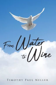 Title: From Water to Wine, Author: Timothy Paul Neller