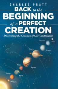 Title: Back to the Beginning of a Perfect Creation: Discovering the Creation of Our Civilization, Author: Charles Pratt