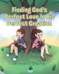 Title: Finding God's Perfect Love in His Perfect Creation, Author: Robert Davis