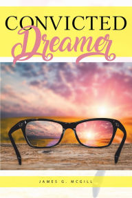 Title: Convicted Dreamer, Author: James G. McGill