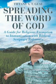Title: Spreading the Word of God: A Guide for Religious Exemption to Immunization with Biblical Scripture Reference, Author: Tiffany A. T. Guay