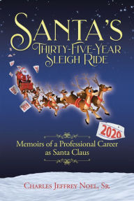 Title: Santa's Thirty-Five-Year Sleigh Ride: Memoirs of a Professional Career as Santa Claus, Author: Charles Jeffrey Noel