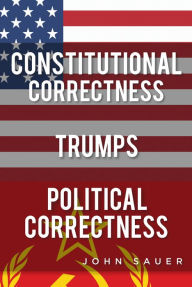 Title: Constitutional Correctness Trumps Political Correctness, Author: John Sauer